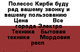 Полесос Кирби буду рад вашему звонку и вашему пользованию. › Цена ­ 45 000 - Все города Электро-Техника » Бытовая техника   . Мордовия респ.